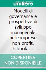 Modelli di governance e prospettive di sviluppo manageriale nelle imprese non profit. E-book. Formato PDF ebook