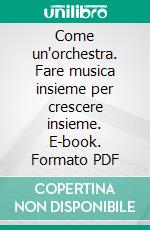 Come un'orchestra. Fare musica insieme per crescere insieme. E-book. Formato PDF ebook di Luciano Ballabio