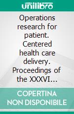 Operations research for patient. Centered health care delivery. Proceedings of the XXXVI International ORAHS Conference. E-book. Formato PDF ebook