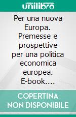 Per una nuova Europa. Premesse e prospettive per una politica economica europea. E-book. Formato PDF ebook