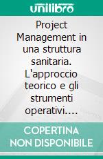 Project Management in una struttura sanitaria. L'approccio teorico e gli strumenti operativi. E-book. Formato PDF ebook di Gianfranco Baraghini