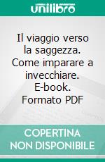 Il viaggio verso la saggezza. Come imparare a invecchiare. E-book. Formato PDF ebook