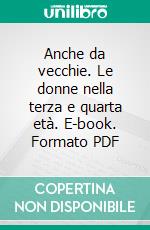 Anche da vecchie. Le donne nella terza e quarta età. E-book. Formato PDF ebook