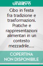 Cibo in festa fra tradizione e trasformazioni. Pratiche e rappresentazioni alimentari in un contesto mezzadrile. E-book. Formato PDF ebook