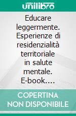 Educare leggermente. Esperienze di residenzialità territoriale in salute mentale. E-book. Formato PDF ebook