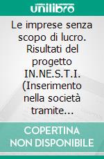 Le imprese senza scopo di lucro. Risultati del progetto IN.NE.S.T.I. (Inserimento nella società tramite imprese). E-book. Formato PDF ebook