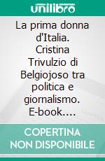 La prima donna d'Italia. Cristina Trivulzio di Belgiojoso tra politica e giornalismo. E-book. Formato PDF ebook