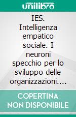 IES. Intelligenza empatico sociale. I neuroni specchio per lo sviluppo delle organizzazioni. E-book. Formato PDF ebook