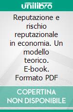 Reputazione e rischio reputazionale in economia. Un modello teorico. E-book. Formato PDF ebook