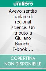 Avevo sentito parlare di regional science. Un tributo a Giuliano Bianchi. E-book. Formato PDF ebook