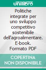 Politiche integrate per uno sviluppo competitivo sostenibile dell'agroalimentare. E-book. Formato PDF ebook