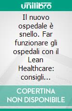 Il nuovo ospedale è snello. Far funzionare gli ospedali con il Lean Healthcare: consigli pratici e sostenibilità. E-book. Formato PDF ebook di Francesco Nicosia