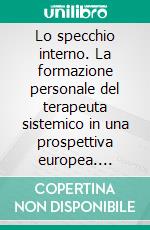 Lo specchio interno. La formazione personale del terapeuta sistemico in una prospettiva europea. E-book. Formato PDF ebook