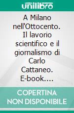 A Milano nell'Ottocento. Il lavorio scientifico e il giornalismo di Carlo Cattaneo. E-book. Formato PDF