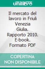 Il mercato del lavoro in Friuli Venezia Giulia. Rapporto 2010. E-book. Formato PDF ebook