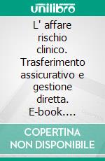 L' affare rischio clinico. Trasferimento assicurativo e gestione diretta. E-book. Formato PDF ebook