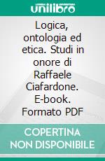 Logica, ontologia ed etica. Studi in onore di Raffaele Ciafardone. E-book. Formato PDF