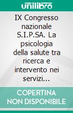 IX Congresso nazionale S.I.P.SA. La psicologia della salute tra ricerca e intervento nei servizi sociosanitari, nella comunità, nei luoghi di lavoro e nella scuola. E-book. Formato PDF ebook