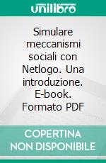 Simulare meccanismi sociali con Netlogo. Una introduzione. E-book. Formato PDF ebook