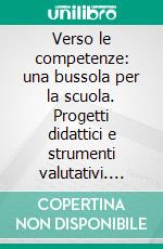 Verso le competenze: una bussola per la scuola. Progetti didattici e strumenti valutativi. E-book. Formato PDF ebook di Castoldi M. (cur.); Martini M. (cur.)