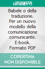 Babele o della traduzione. Per un nuovo modello della comunicazione comunicante. E-book. Formato PDF ebook