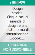 Design stories. Cinque casi di aziende di design e una piattaforma di comunicazione. E-book. Formato PDF