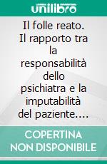 Il folle reato. Il rapporto tra la responsabilità dello psichiatra e la imputabilità del paziente. E-book. Formato PDF ebook