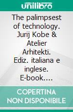 The palimpsest of technology. Jurij Kobe & Atelier Arhitekti. Ediz. italiana e inglese. E-book. Formato PDF ebook