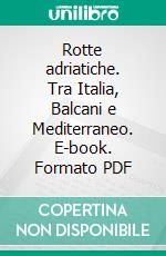 Rotte adriatiche. Tra Italia, Balcani e Mediterraneo. E-book. Formato PDF ebook