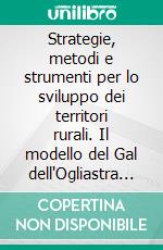 Strategie, metodi e strumenti per lo sviluppo dei territori rurali. Il modello del Gal dell'Ogliastra (Sardegna) per la valorizzazione delle risorse agro-alimentari e ambientali. E-book. Formato PDF ebook