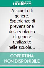 A scuola di genere. Esperienze di prevenzione della violenza di genere realizzate nelle scuole superiori. E-book. Formato PDF ebook