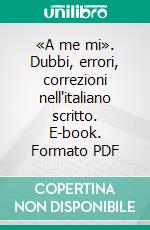 «A me mi». Dubbi, errori, correzioni nell'italiano scritto. E-book. Formato PDF ebook