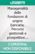 Managerialità delle fondazioni di origine bancaria. Percorsi gestionali e prospettive internazionali. E-book. Formato PDF ebook