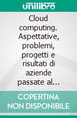 Cloud computing. Aspettative, problemi, progetti e risultati di aziende passate al modello «as a service». E-book. Formato PDF