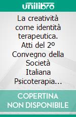 La creatività come identità terapeutica. Atti del 2º Convegno della Società Italiana Psicoterapia Gestalt. E-book. Formato PDF ebook