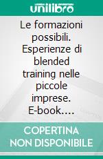 Le formazioni possibili. Esperienze di blended training nelle piccole imprese. E-book. Formato PDF ebook