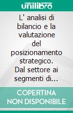 L' analisi di bilancio e la valutazione del posizionamento strategico. Dal settore ai segmenti di attività. E-book. Formato PDF ebook