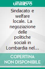 Sindacato e welfare locale. La negoziazione delle politiche sociali in Lombardia nel primo decennio degli anni Duemila. E-book. Formato PDF ebook di Sabrina Colombo