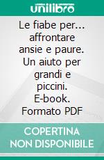 Le fiabe per... affrontare ansie e paure. Un aiuto per grandi e piccini. E-book. Formato PDF ebook