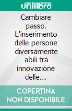 Cambiare passo. L'inserimento delle persone diversamente abili tra innovazione delle politiche e cambiamenti istituzionali. E-book. Formato PDF ebook