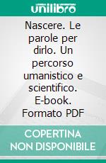 Nascere. Le parole per dirlo. Un percorso umanistico e scientifico. E-book. Formato PDF ebook