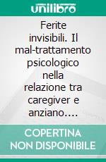 Ferite invisibili. Il mal-trattamento psicologico nella relazione tra caregiver e anziano. E-book. Formato PDF ebook