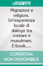 Migrazioni e religioni. Un'esperienza locale di dialogo tra cristiani e musulmani. E-book. Formato PDF