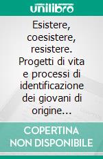 Esistere, coesistere, resistere. Progetti di vita e processi di identificazione dei giovani di origine straniera a Napoli. E-book. Formato PDF ebook di Spanò A. (cur.)