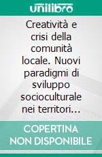 Creatività e crisi della comunità locale. Nuovi paradigmi di sviluppo socioculturale nei territori mediani. E-book. Formato PDF ebook