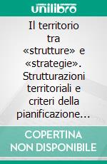 Il territorio tra «strutture» e «strategie». Strutturazioni territoriali e criteri della pianificazione strategica per la definizione di modelli di sviluppo locale per centri di medie e piccole dimensioni. E-book. Formato PDF ebook