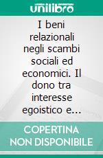 I beni relazionali negli scambi sociali ed economici. Il dono tra interesse egoistico e altruismo puro. E-book. Formato PDF