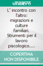 L' incontro con l'altro: migrazioni e culture familiari. Strumenti per il lavoro piscologico. E-book. Formato PDF ebook di Gennari M. (cur.); Di Nuovo S. (cur.)