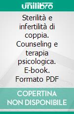 Sterilità e infertilità di coppia. Counseling e terapia psicologica. E-book. Formato PDF ebook di Raffaella Visigalli