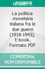 La politica monetaria italiana fra le due guerre (1918-1943). E-book. Formato PDF